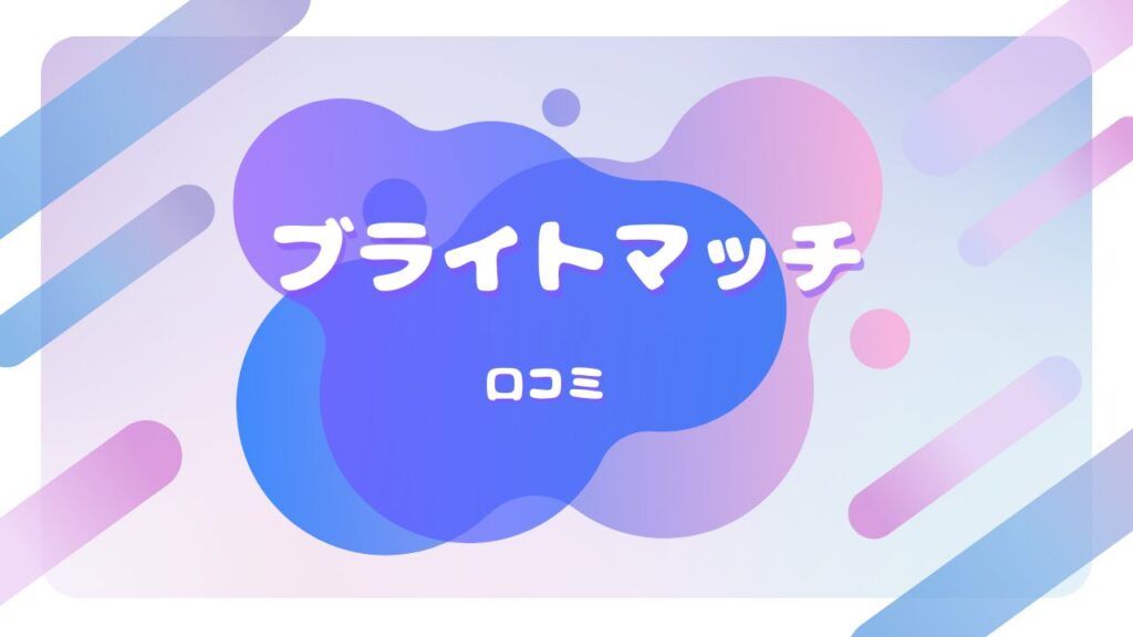 ブライトマッチ 口コミ