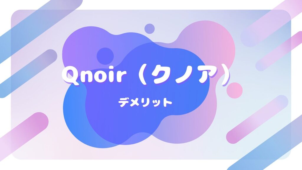 Qnoir デメリット