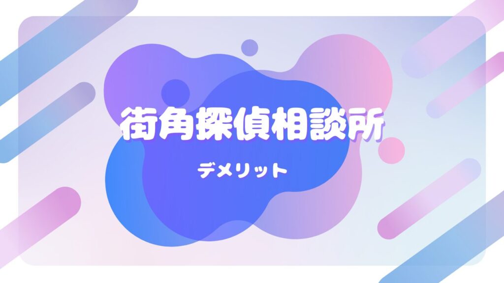 街角探偵相談所 デメリット