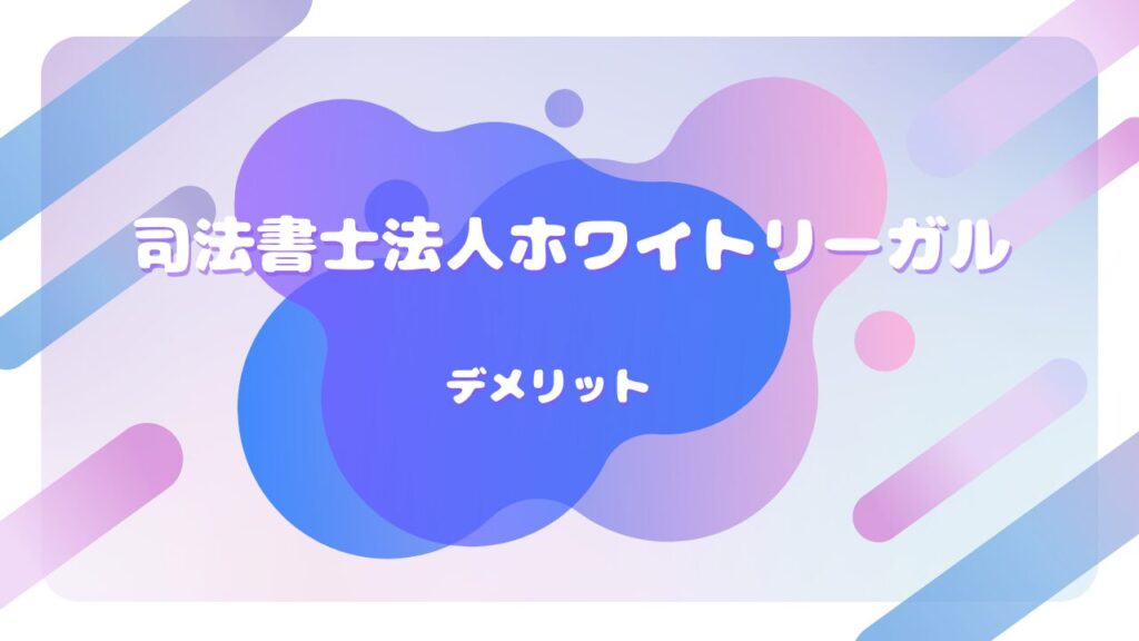 司法書士法人ホワイトリーガル デメリット